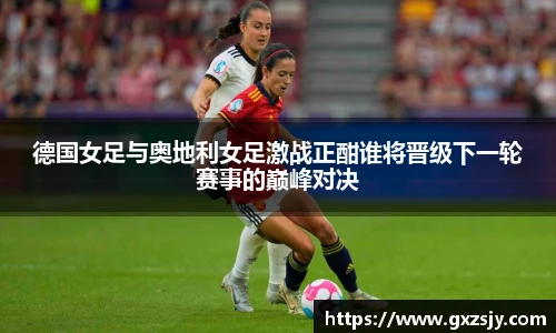 德国女足与奥地利女足激战正酣谁将晋级下一轮赛事的巅峰对决