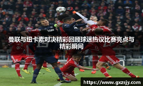 曼联与纽卡素对决精彩回顾球迷热议比赛亮点与精彩瞬间